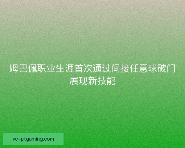 姆巴佩职业生涯首次通过间接任意球破门展现新技能